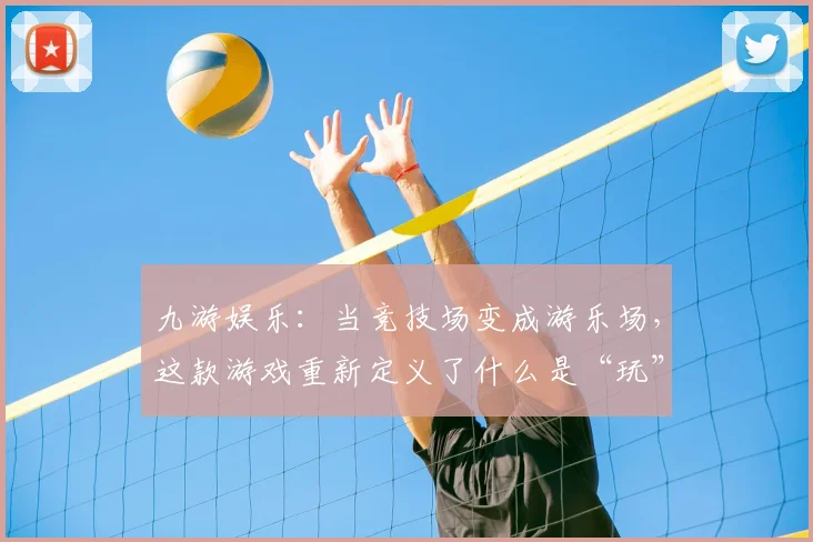 九游娱乐：当竞技场变成游乐场，这款游戏重新定义了什么是“玩”