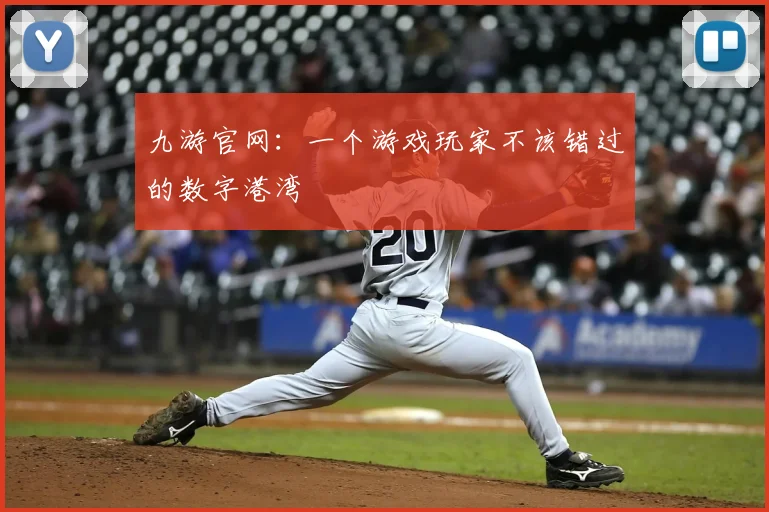 九游官网：一个游戏玩家不该错过的数字港湾